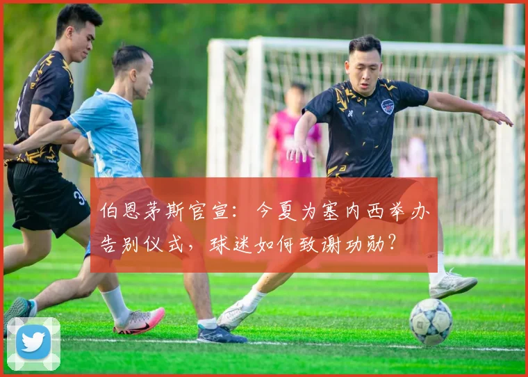 伯恩茅斯官宣:今夏为塞内西举办告别仪式,球迷如何致谢功勋?