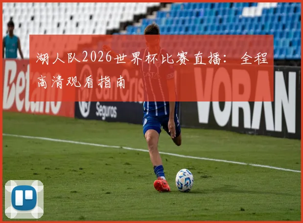 湖人队2026世界杯比赛直播：全程高清观看指南