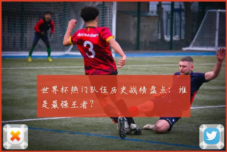 世界杯热门队伍历史战绩盘点:谁是最强王者?