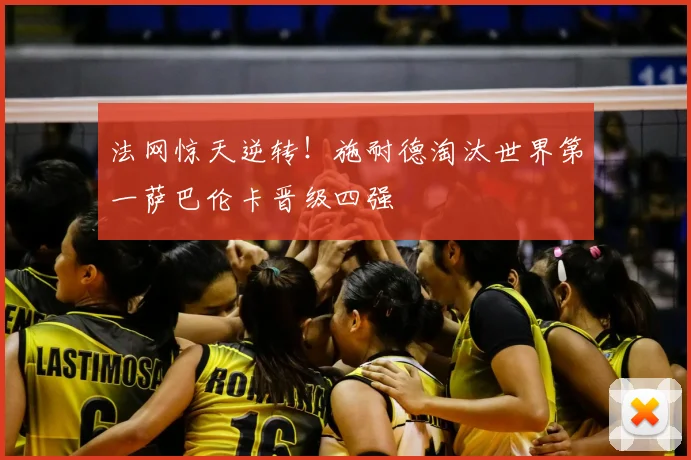 法网惊天逆转！施耐德淘汰世界第一萨巴伦卡晋级四强
