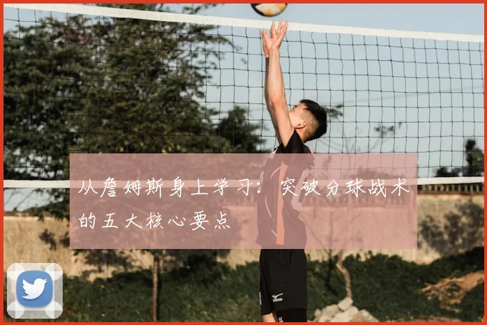 从詹姆斯身上学习:突破分球战术的五大核心要点