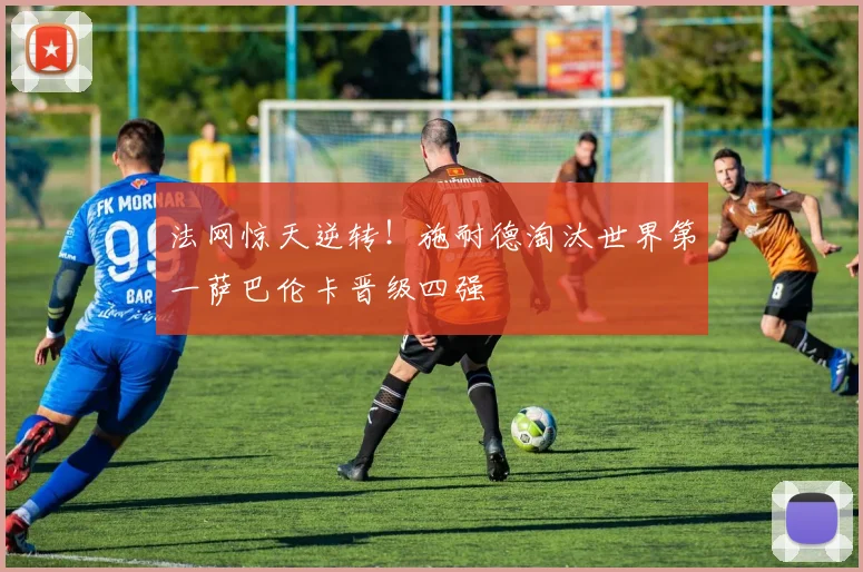 法网惊天逆转！施耐德淘汰世界第一萨巴伦卡晋级四强