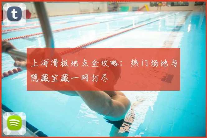 上海滑板地点全攻略:热门场地与隐藏宝藏一网打尽