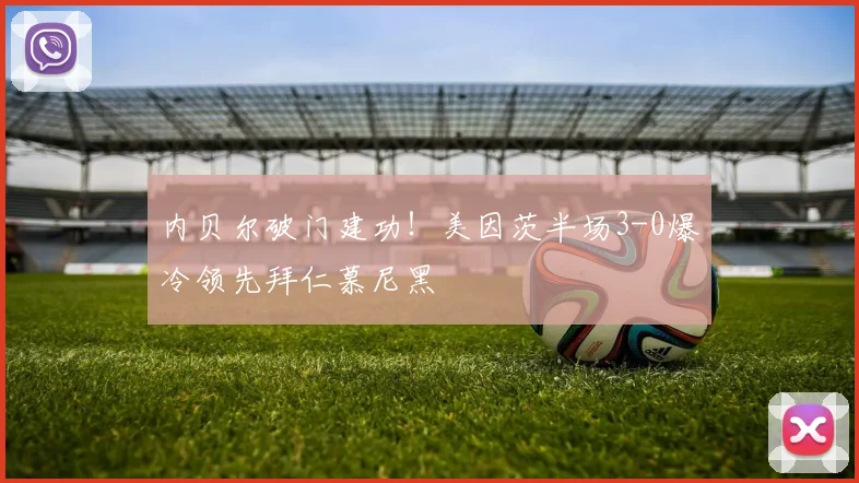 内贝尔破门建功!美因茨半场3-0爆冷领先拜仁慕尼黑