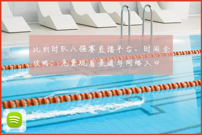 比利时队八强赛直播平台、时间全攻略:免费观看渠道与网络入口